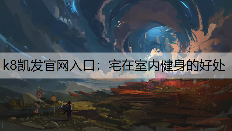 k8凯发官网入口：宅在室内健身的好处