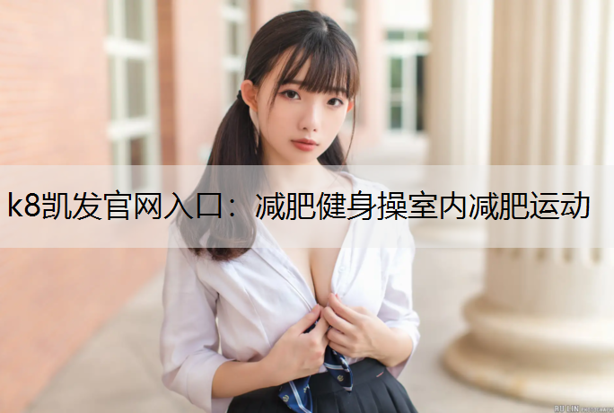 k8凯发官网入口：减肥健身操室内减肥运动