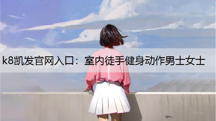 k8凯发官网入口：室内徒手健身动作男士女士