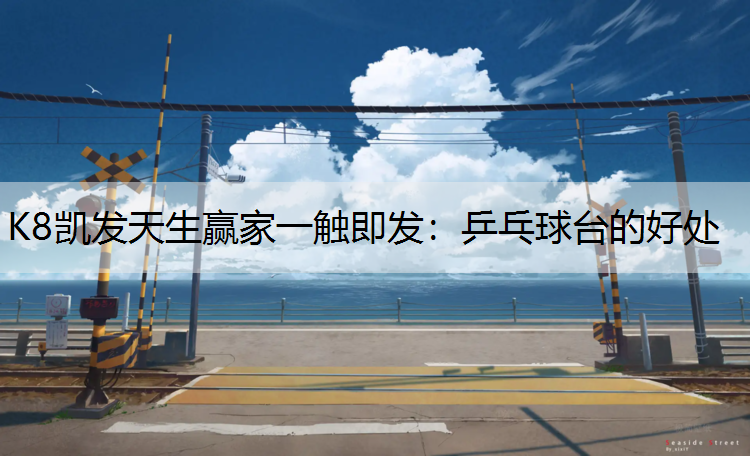 K8凯发天生赢家一触即发：乒乓球台的好处