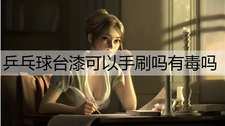 乒乓球台漆可以手刷吗有毒吗