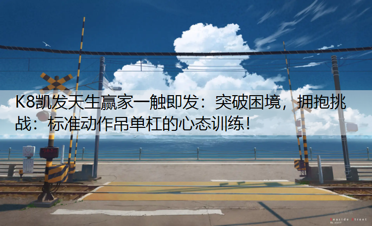 突破困境，拥抱挑战：标准动作吊单杠的心态训练！