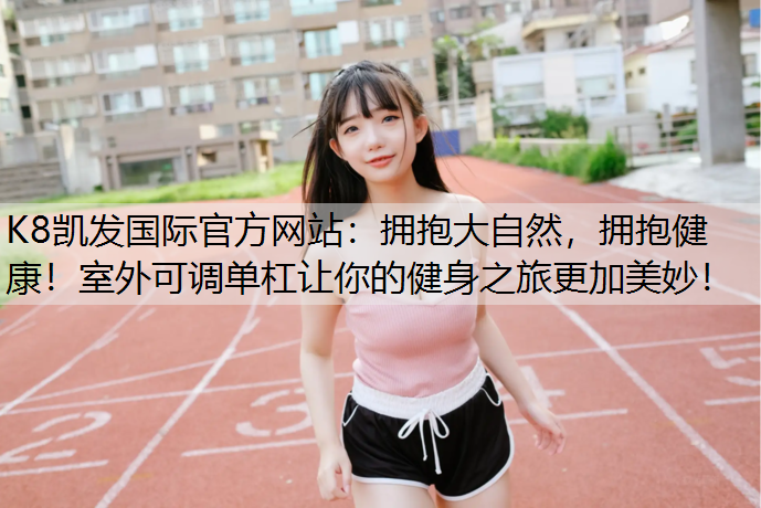 拥抱大自然，拥抱健康！室外可调单杠让你的健身之旅更加美妙！
