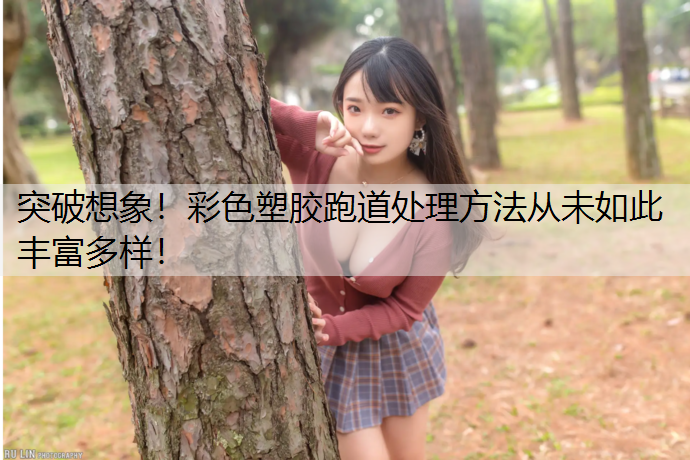 突破想象！彩色塑胶跑道处理方法从未如此丰富多样！